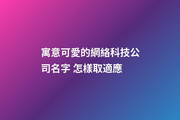 寓意可愛的網絡科技公司名字 怎樣取適應-第1張-公司起名-玄機派